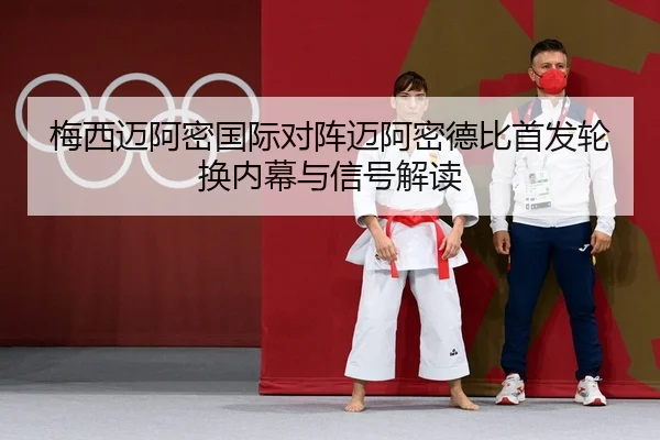 梅西迈阿密国际对阵迈阿密德比首发轮换内幕与信号解读